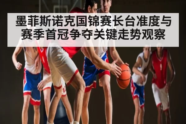 墨菲斯诺克国锦赛长台准度与赛季首冠争夺关键走势观察